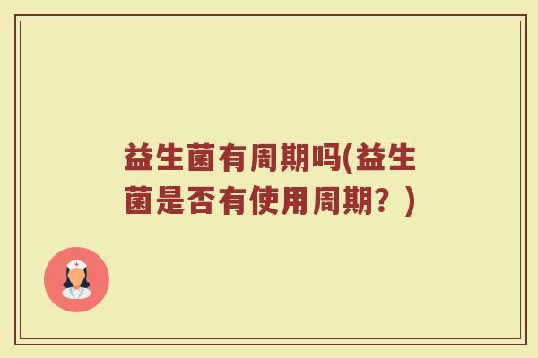益生菌有周期吗(益生菌是否有使用周期？)