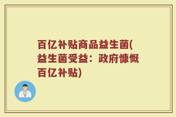 百亿补贴商品益生菌(益生菌受益：政府慷慨百亿补贴)