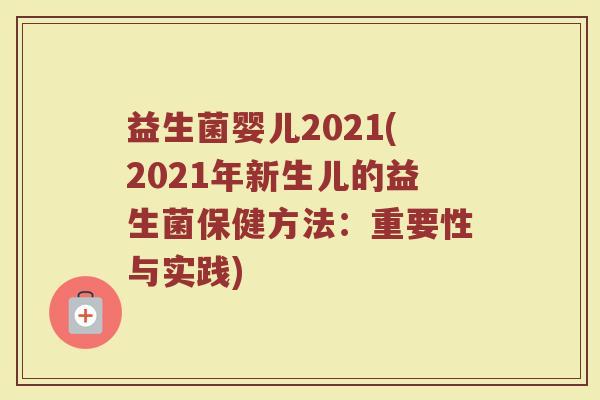 益生菌婴儿2021(2021年新生儿的益生菌保健方法：重要性与实践)