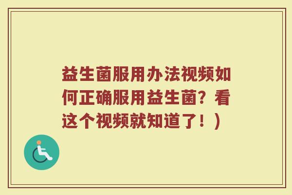 益生菌服用办法视频如何正确服用益生菌？看这个视频就知道了！)