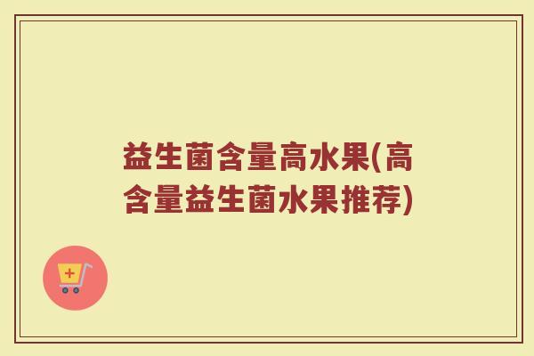 益生菌含量高水果(高含量益生菌水果推荐)