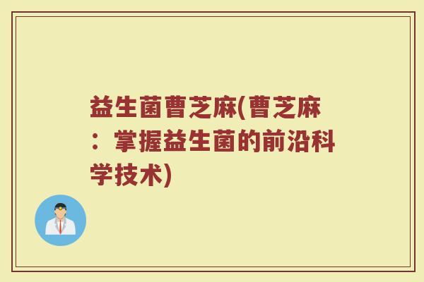 益生菌曹芝麻(曹芝麻：掌握益生菌的前沿科学技术)