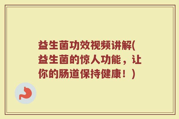 益生菌功效视频讲解(益生菌的惊人功能，让你的肠道保持健康！)
