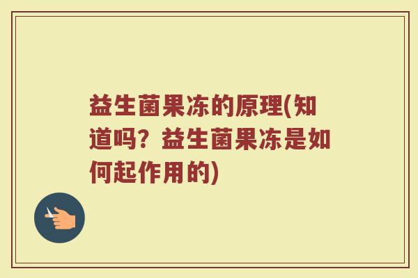 益生菌果冻的原理(知道吗？益生菌果冻是如何起作用的)