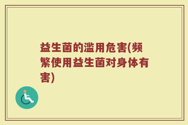 益生菌的滥用危害(频繁使用益生菌对身体有害)