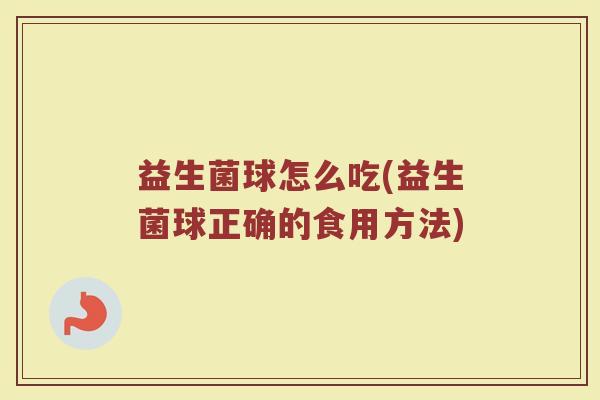 益生菌球怎么吃(益生菌球正确的食用方法)