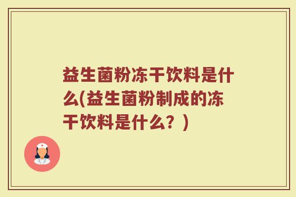 益生菌粉冻干饮料是什么(益生菌粉制成的冻干饮料是什么？)