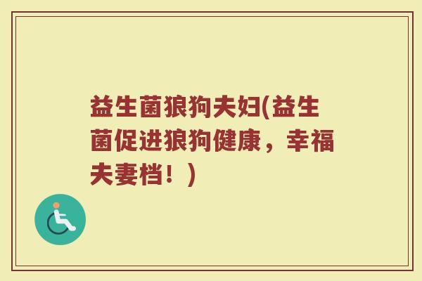 益生菌狼狗夫妇(益生菌促进狼狗健康，幸福夫妻档！)