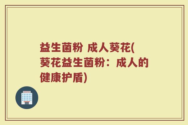 益生菌粉 成人葵花(葵花益生菌粉：成人的健康护盾)