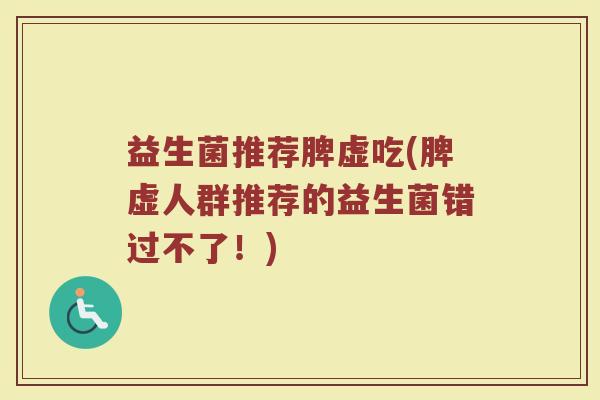 益生菌推荐脾虚吃(脾虚人群推荐的益生菌错过不了！)