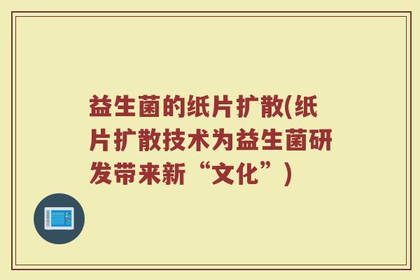 益生菌的纸片扩散(纸片扩散技术为益生菌研发带来新“文化”)