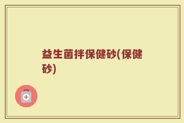 益生菌拌保健砂(保健砂)