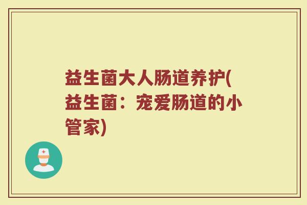 益生菌大人肠道养护(益生菌：宠爱肠道的小管家)