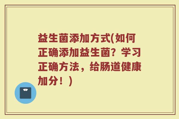 益生菌添加方式(如何正确添加益生菌？学习正确方法，给肠道健康加分！)