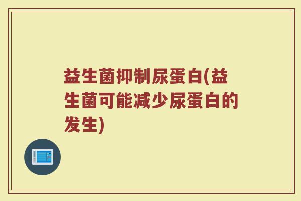益生菌抑制尿蛋白(益生菌可能减少尿蛋白的发生)