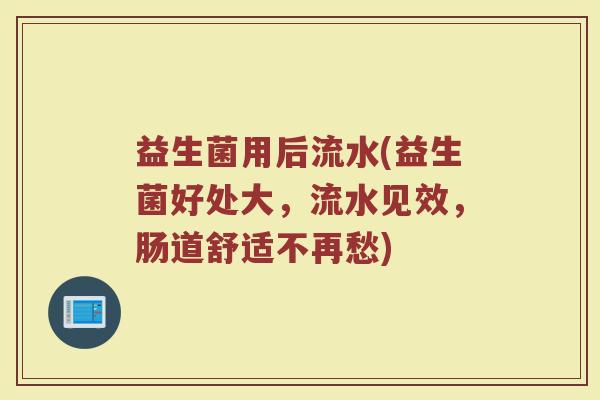 益生菌用后流水(益生菌好处大，流水见效，肠道舒适不再愁)