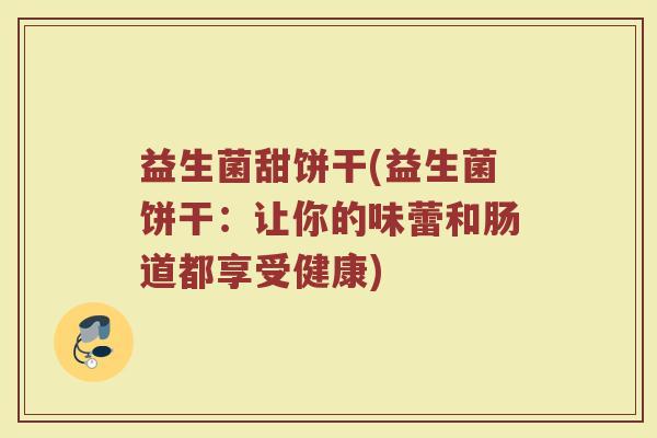 益生菌甜饼干(益生菌饼干：让你的味蕾和肠道都享受健康)