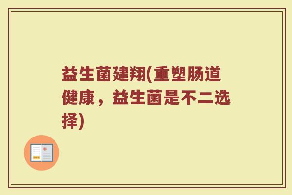 益生菌建翔(重塑肠道健康，益生菌是不二选择)