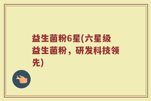 益生菌粉6星(六星级益生菌粉,研发科技领先) 益生菌粉6星(六星级益生菌粉,研发科技领先)
