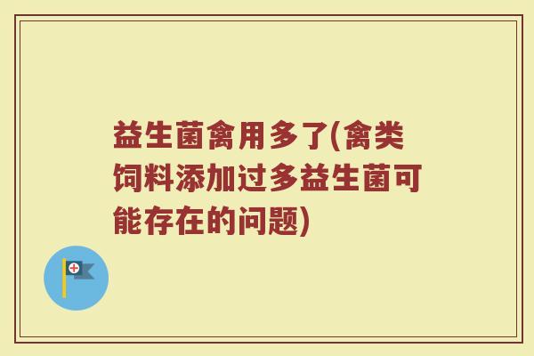 益生菌禽用多了(禽类饲料添加过多益生菌可能存在的问题)