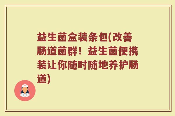 益生菌盒装条包(改善肠道菌群！益生菌便携装让你随时随地养护肠道)