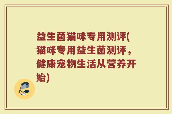 益生菌猫咪专用测评(猫咪专用益生菌测评，健康宠物生活从营养开始)