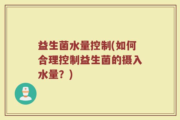 益生菌水量控制(如何合理控制益生菌的摄入水量？)
