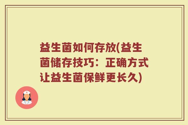 益生菌如何存放(益生菌储存技巧：正确方式让益生菌保鲜更长久)