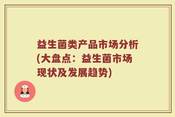 益生菌类产品市场分析(大盘点：益生菌市场现状及发展趋势)