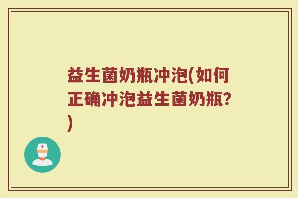 益生菌奶瓶冲泡(如何正确冲泡益生菌奶瓶？)