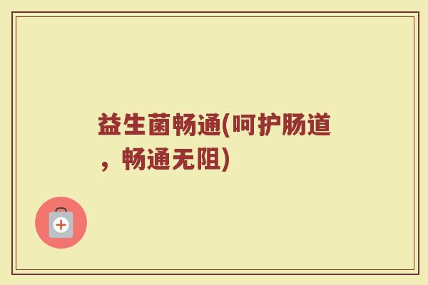 益生菌畅通(呵护肠道，畅通无阻)