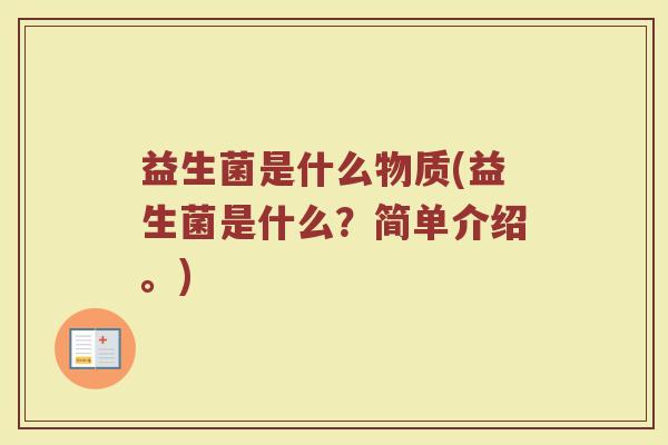 益生菌是什么物质(益生菌是什么？简单介绍。)