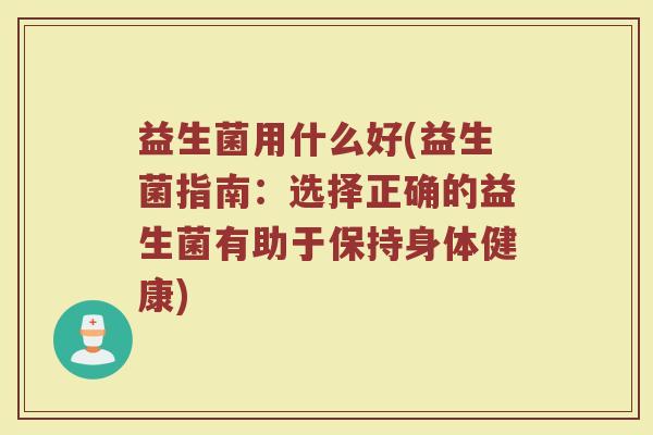 益生菌用什么好(益生菌指南：选择正确的益生菌有助于保持身体健康)