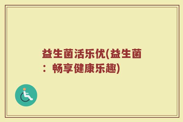 益生菌活乐优(益生菌：畅享健康乐趣)