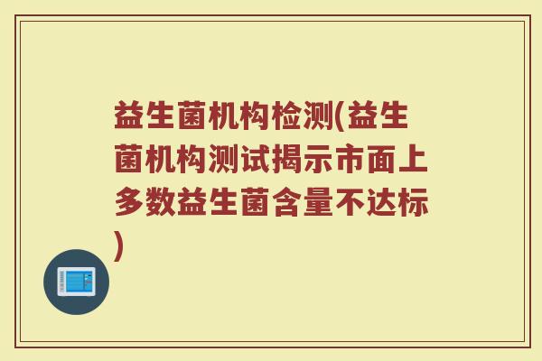 益生菌机构检测(益生菌机构测试揭示市面上多数益生菌含量不达标)