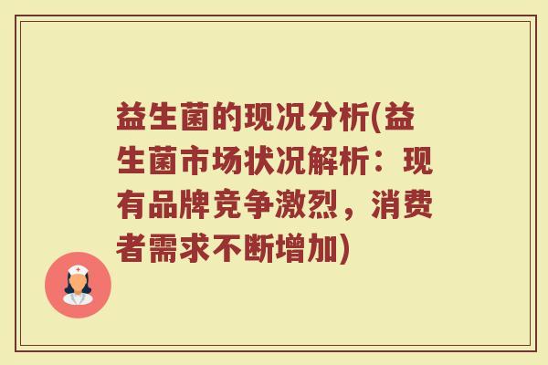 益生菌的现况分析(益生菌市场状况解析:现有品牌竞争激烈,消费者需求不断增加) 益生菌的现况分析(益生菌市场状况解析:现有品牌竞争激烈,消费者需求不断增加)