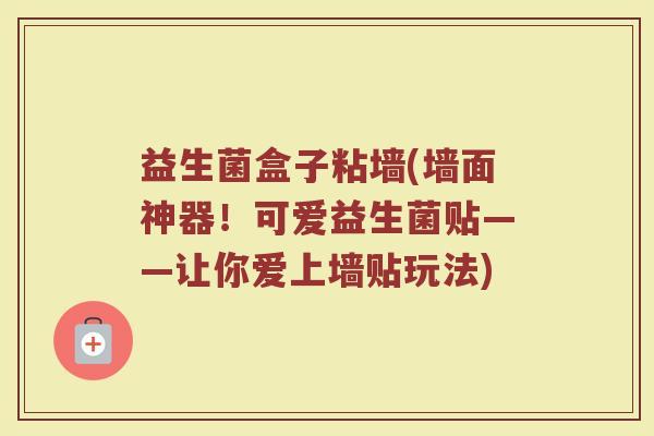 益生菌盒子粘墙(墙面神器！可爱益生菌贴——让你爱上墙贴玩法)