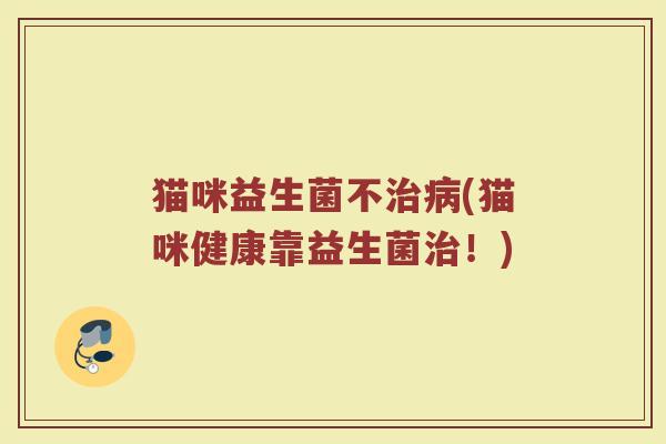 猫咪益生菌不治病(猫咪健康靠益生菌治！)