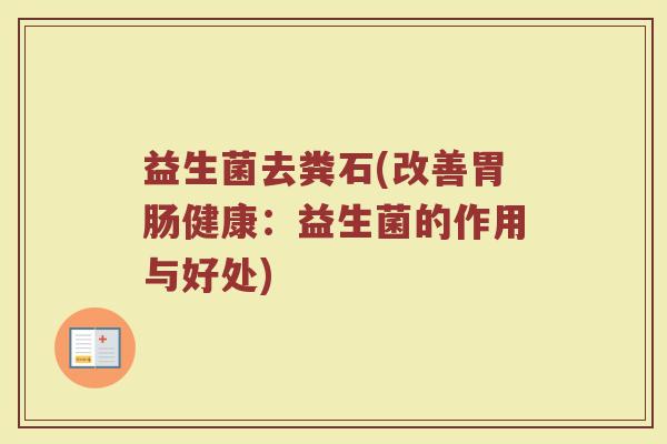 益生菌去粪石(改善胃肠健康：益生菌的作用与好处)