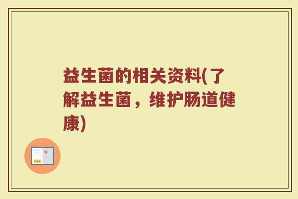 益生菌的相关资料(了解益生菌,维护肠道健康) 益生菌的相关资料(了解益生菌,维护肠道健康)