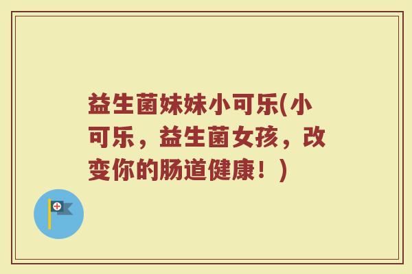益生菌妹妹小可乐(小可乐，益生菌女孩，改变你的肠道健康！)