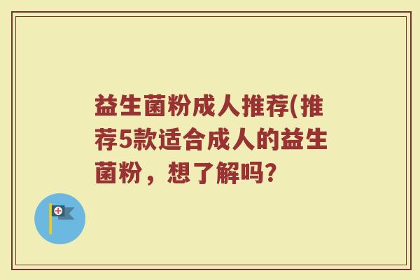 益生菌粉成人推荐(推荐5款适合成人的益生菌粉，想了解吗？