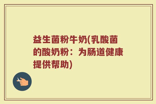 益生菌粉牛奶(乳酸菌的酸奶粉：为肠道健康提供帮助)
