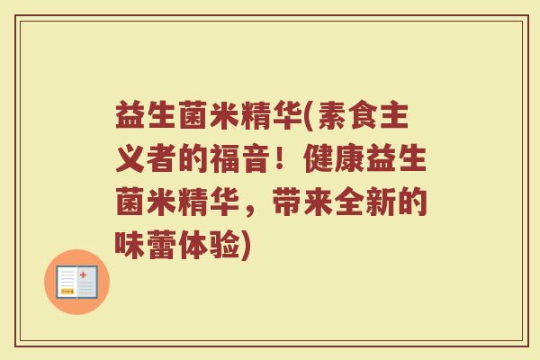 益生菌米精华(素食主义者的福音！健康益生菌米精华，带来全新的味蕾体验)