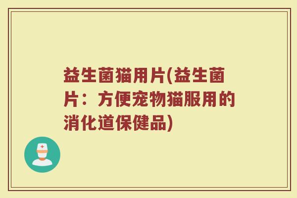 益生菌猫用片(益生菌片：方便宠物猫服用的消化道保健品)