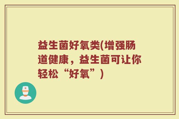 益生菌好氧类(增强肠道健康，益生菌可让你轻松“好氧”)