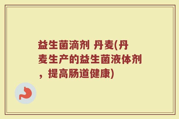 益生菌滴剂 丹麦(丹麦生产的益生菌液体剂，提高肠道健康)