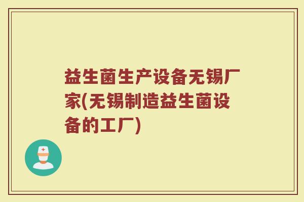 益生菌生产设备无锡厂家(无锡制造益生菌设备的工厂)