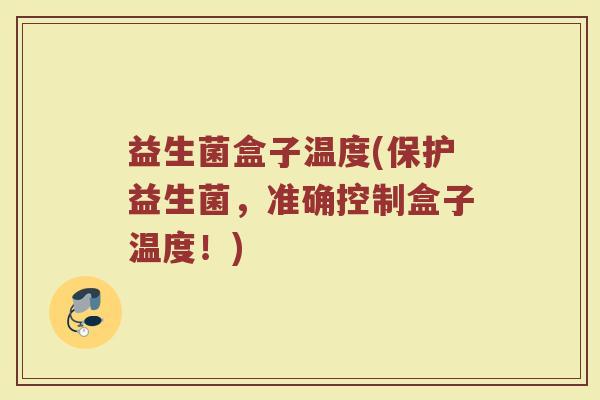 益生菌盒子温度(保护益生菌，准确控制盒子温度！)