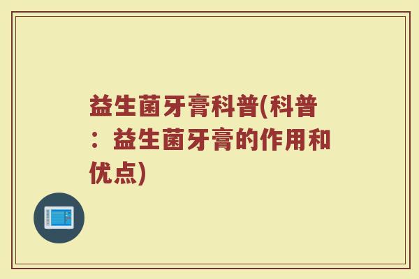益生菌牙膏科普(科普：益生菌牙膏的作用和优点)